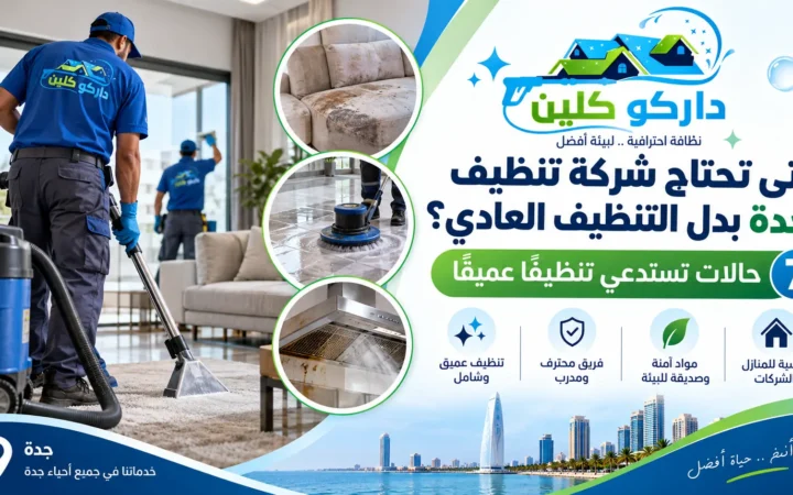 متى تحتاج شركة تنظيف بجدة بدل التنظيف العادي؟ 7 حالات تستدعي تنظيفًا عميقًا