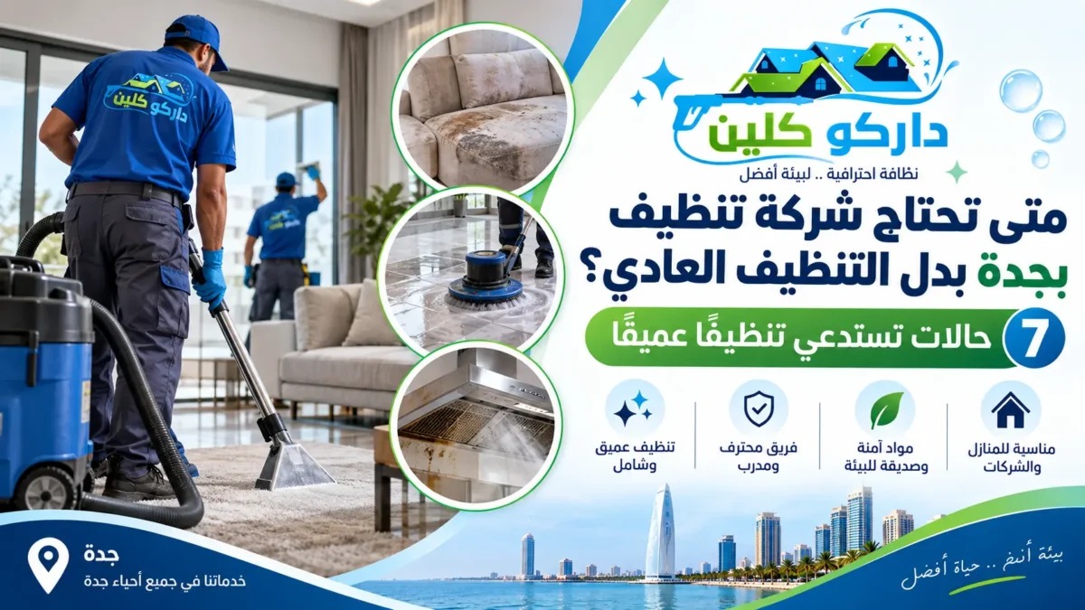 متى تحتاج شركة تنظيف بجدة بدل التنظيف العادي؟ 7 حالات تستدعي تنظيفًا عميقًا
